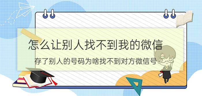 怎么让别人找不到我的微信 存了别人的号码为啥找不到对方微信号？